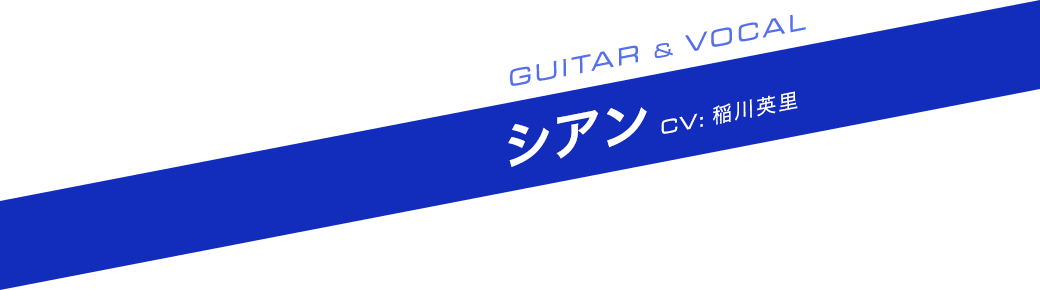 GUITAR ＆ VOCAL シアン CV:稲川英里