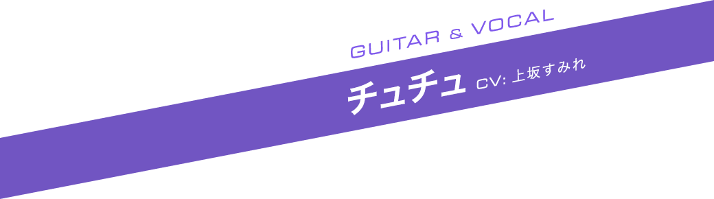 GUITAR ＆ VOCAL チュチュ CV:上坂すみれ