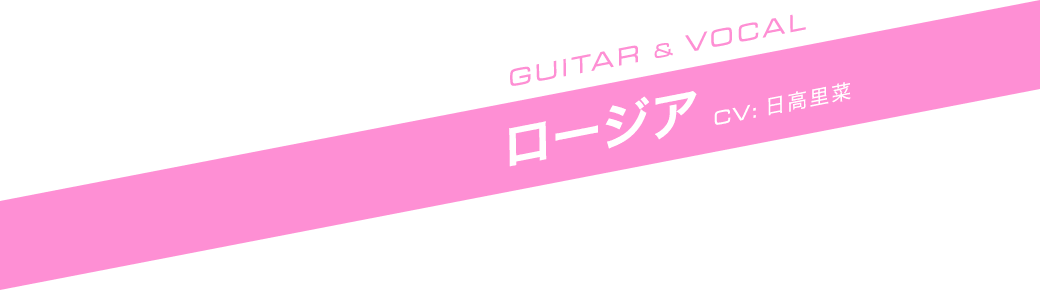 GUITAR ＆ VOCAL ロージア CV:日高里菜