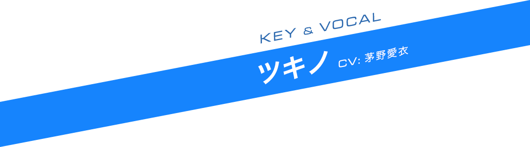 KEY ＆ VOCAL ツキノ CV:茅野愛衣