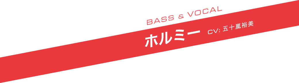 BASS ＆ VOCAL ホルミー CV:五十嵐裕美